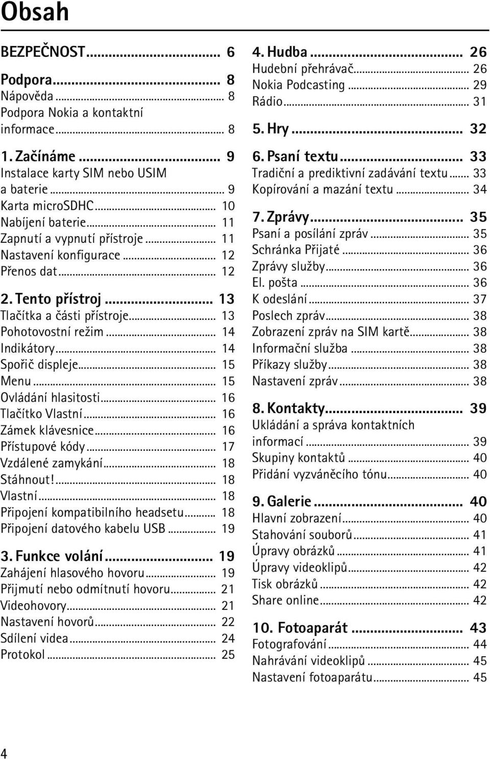 .. 15 Menu... 15 Ovládání hlasitosti... 16 Tlaèítko Vlastní... 16 Zámek klávesnice... 16 Pøístupové kódy... 17 Vzdálené zamykání... 18 Stáhnout!... 18 Vlastní... 18 Pøipojení kompatibilního headsetu.