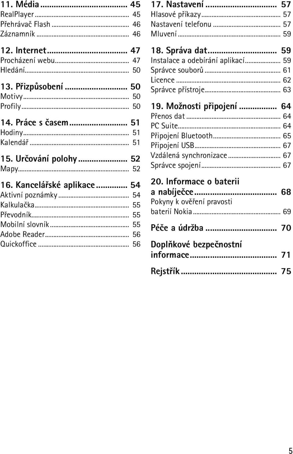 .. 56 Quickoffice... 56 17. Nastavení... 57 Hlasové pøíkazy... 57 Nastavení telefonu... 57 Mluvení... 59 18. Správa dat... 59 Instalace a odebírání aplikací... 59 Správce souborù... 61 Licence.