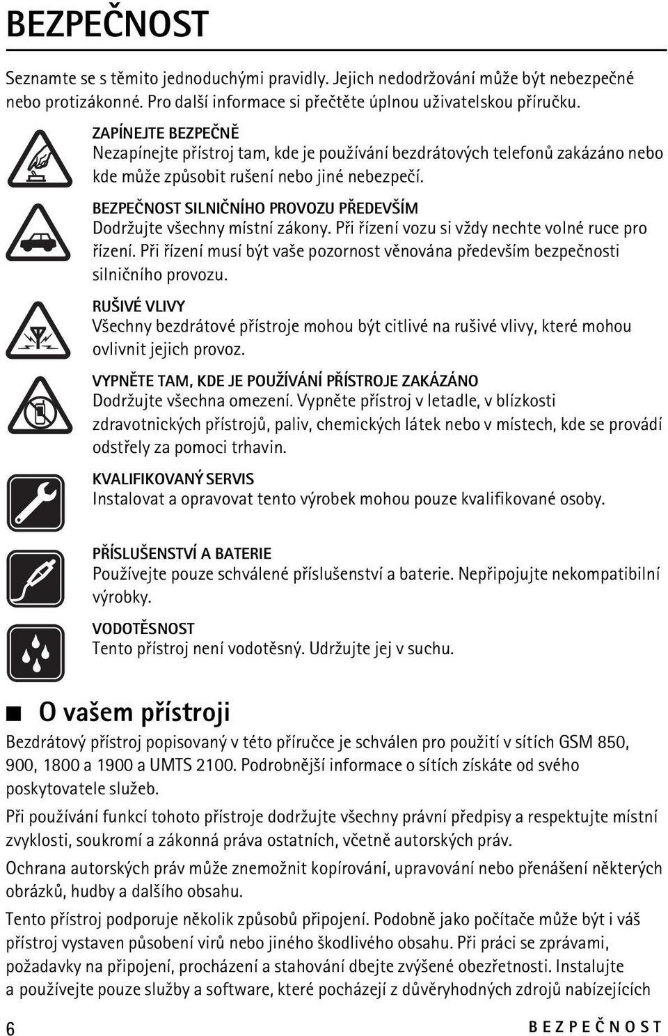 BEZPEÈNOST SILNIÈNÍHO PROVOZU PØEDEV ÍM Dodr¾ujte v¹echny místní zákony. Pøi øízení vozu si v¾dy nechte volné ruce pro øízení.