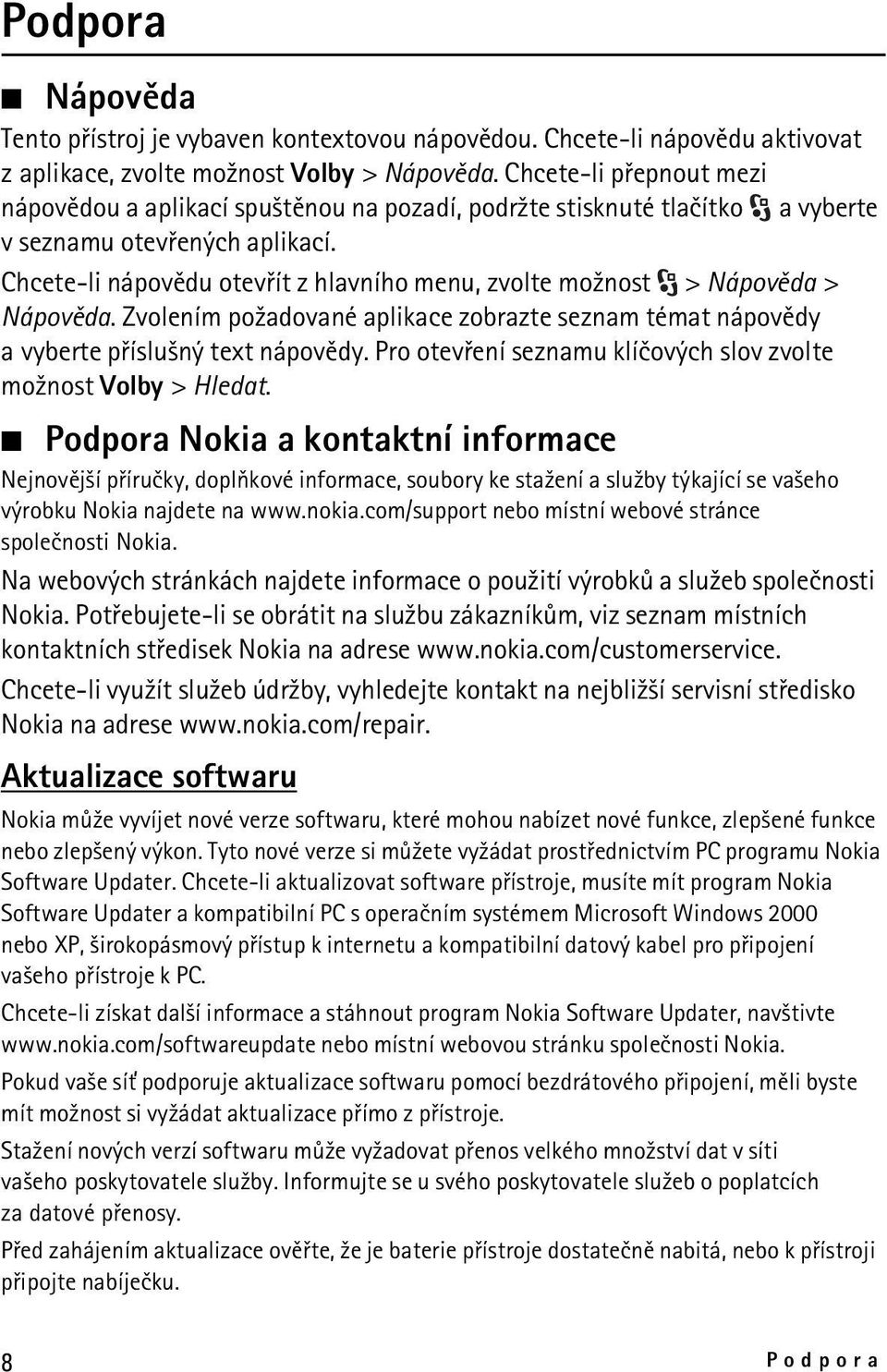 Chcete-li nápovìdu otevøít z hlavního menu, zvolte mo¾nost > Nápovìda > Nápovìda. Zvolením po¾adované aplikace zobrazte seznam témat nápovìdy a vyberte pøíslu¹ný text nápovìdy.