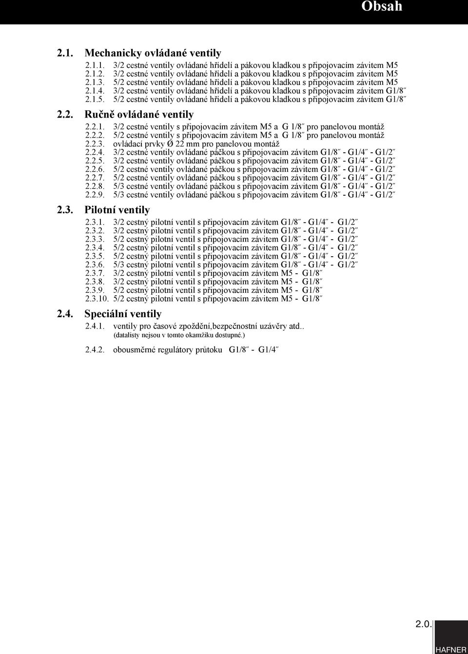 .. 5/ cestné ventily s připojovacím závitem M5 a G 1/8 pro panelovou montáž..3. ovládací prvky Ø mm pro panelovou montáž... 3/ cestné ventily ovládané páčkou s připojovacím závitem G1/8 - G1/ - G1/..5. 3/ cestné ventily ovládané páčkou s připojovacím závitem G1/8 - G1/ - G1/..6.