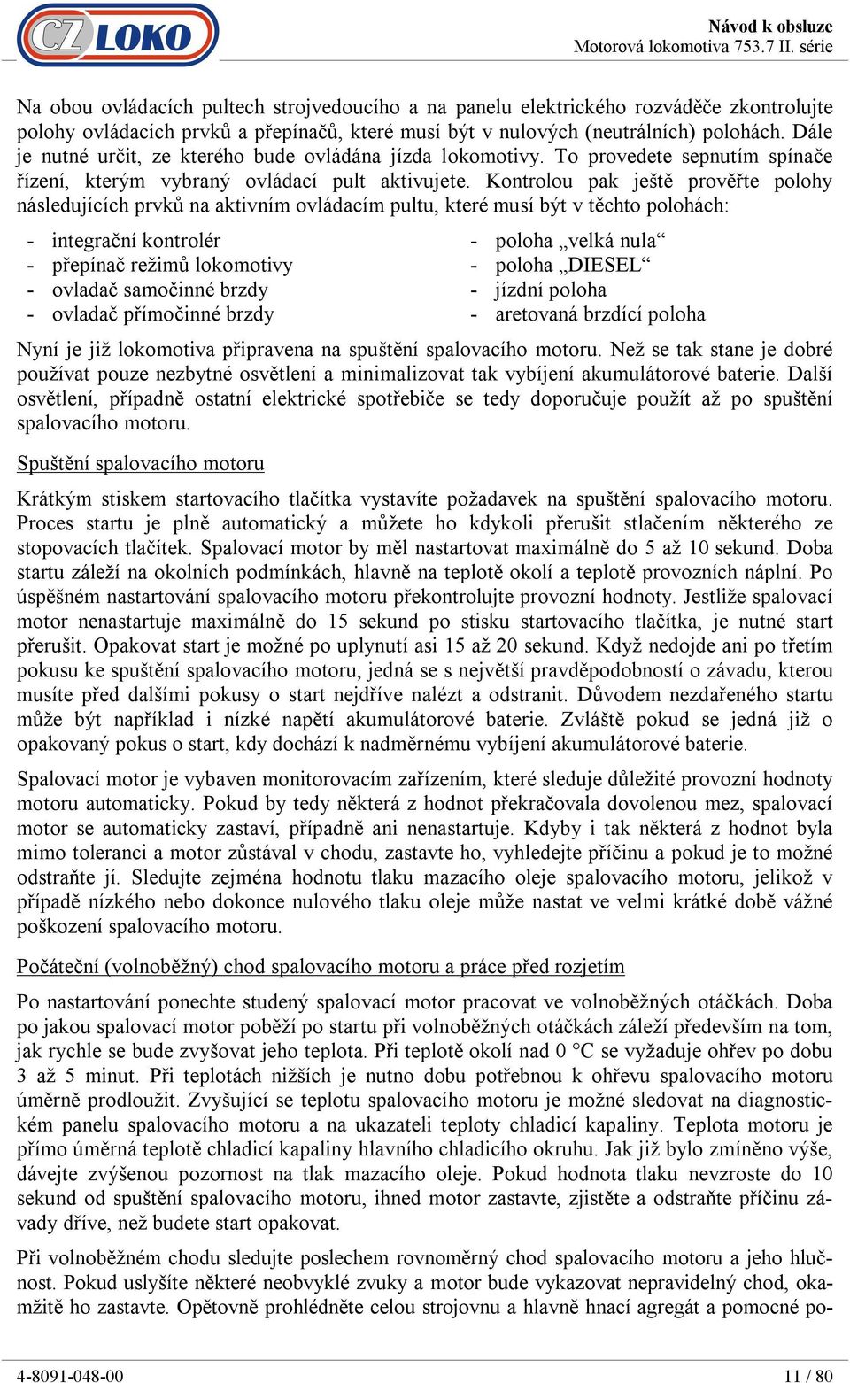 Kontrolou pak ještě prověřte polohy následujících prvků na aktivním ovládacím pultu, které musí být v těchto polohách: - integrační kontrolér - poloha velká nula - přepínač režimů lokomotivy - poloha