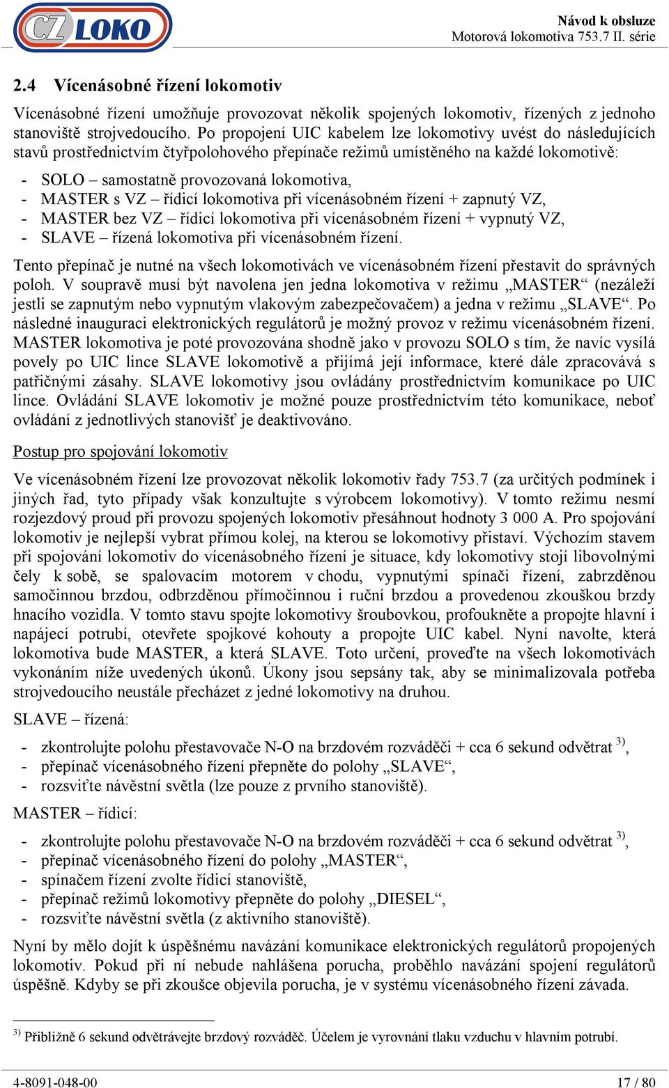 s VZ řídicí lokomotiva při vícenásobném řízení + zapnutý VZ, - MASTER bez VZ řídicí lokomotiva při vícenásobném řízení + vypnutý VZ, - SLAVE řízená lokomotiva při vícenásobném řízení.