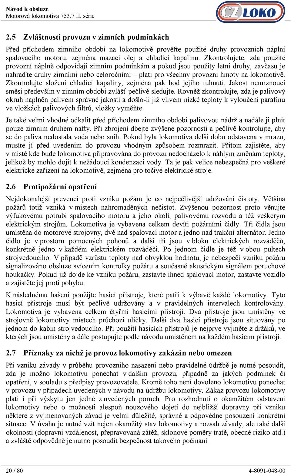 lokomotivě. Zkontrolujte složení chladící kapaliny, zejména pak bod jejího tuhnutí. Jakost nemrznoucí směsi především v zimním období zvlášť pečlivě sledujte.