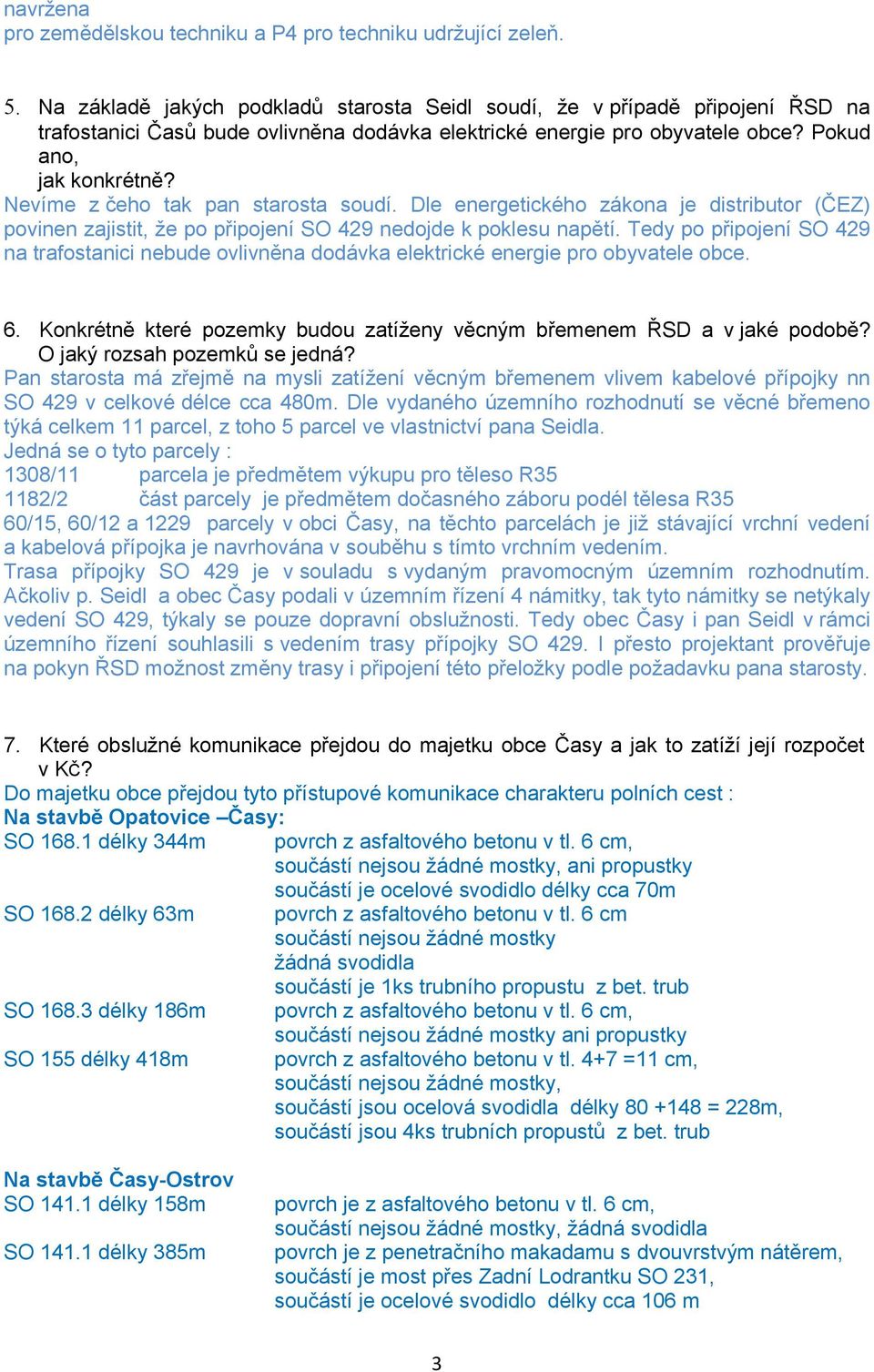 Nevíme z čeho tak pan starosta soudí. Dle energetického zákona je distributor (ČEZ) povinen zajistit, že po připojení SO 429 nedojde k poklesu napětí.