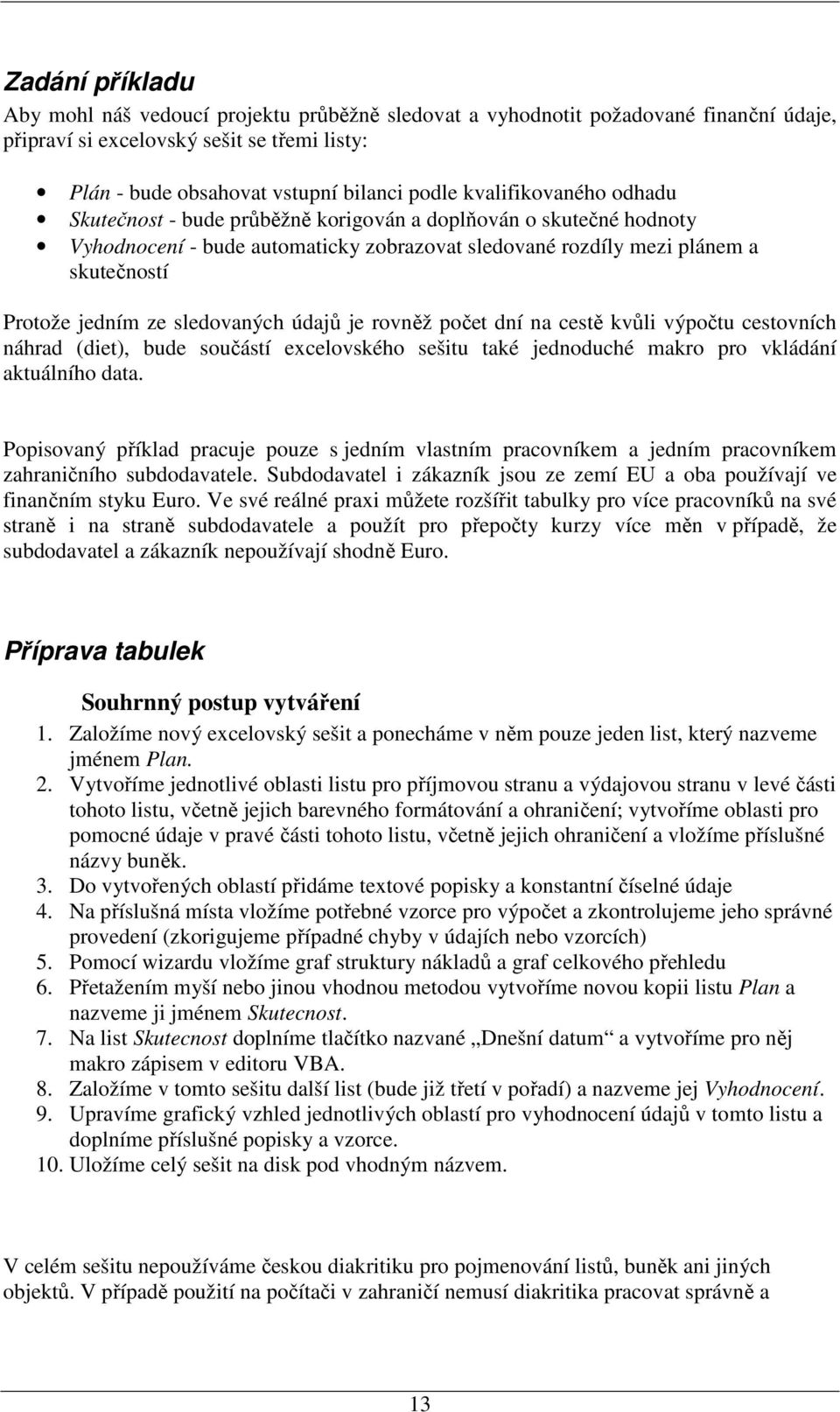 sledovaných údajů je rovněž počet dní na cestě kvůli výpočtu cestovních náhrad (diet), bude součástí excelovského sešitu také jednoduché makro pro vkládání aktuálního data.