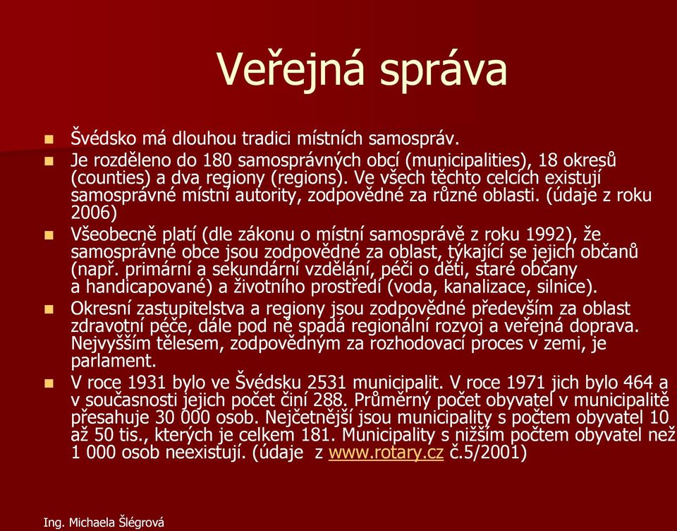 (údaje z roku 2006) Všeobecně platí (dle zákonu o místní samosprávě z roku 1992), že samosprávné obce jsou zodpovědné za oblast, týkající se jejich občanů (např.