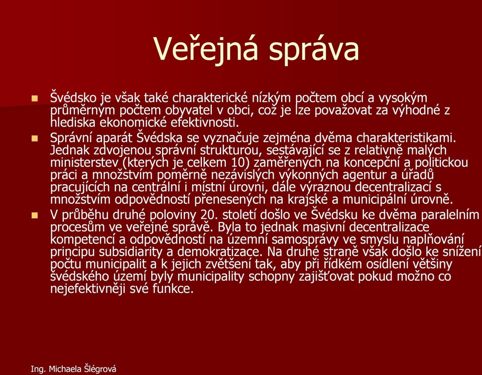 Jednak zdvojenou správní strukturou, sestávající se z relativně malých ministerstev (kterých je celkem 10) zaměřených na koncepční a politickou práci a množstvím poměrně nezávislých výkonných agentur