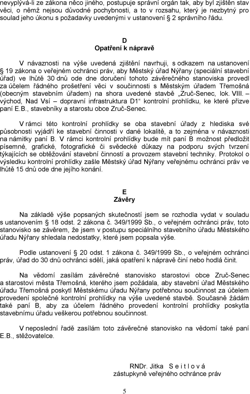 D Opatření k nápravě V návaznosti na výše uvedená zjištění navrhuji, s odkazem na ustanovení 19 zákona o veřejném ochránci práv, aby Městský úřad Nýřany (speciální stavební úřad) ve lhůtě 30 dnů ode