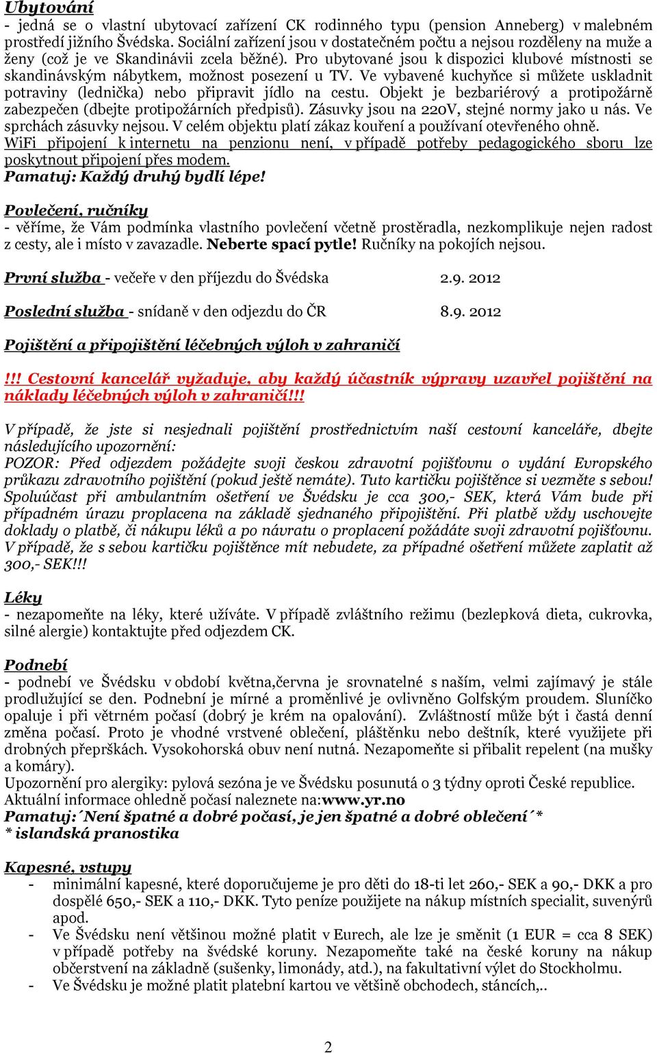 Pro ubytované jsou k dispozici klubové místnosti se skandinávským nábytkem, možnost posezení u TV. Ve vybavené kuchyňce si můžete uskladnit potraviny (lednička) nebo připravit jídlo na cestu.