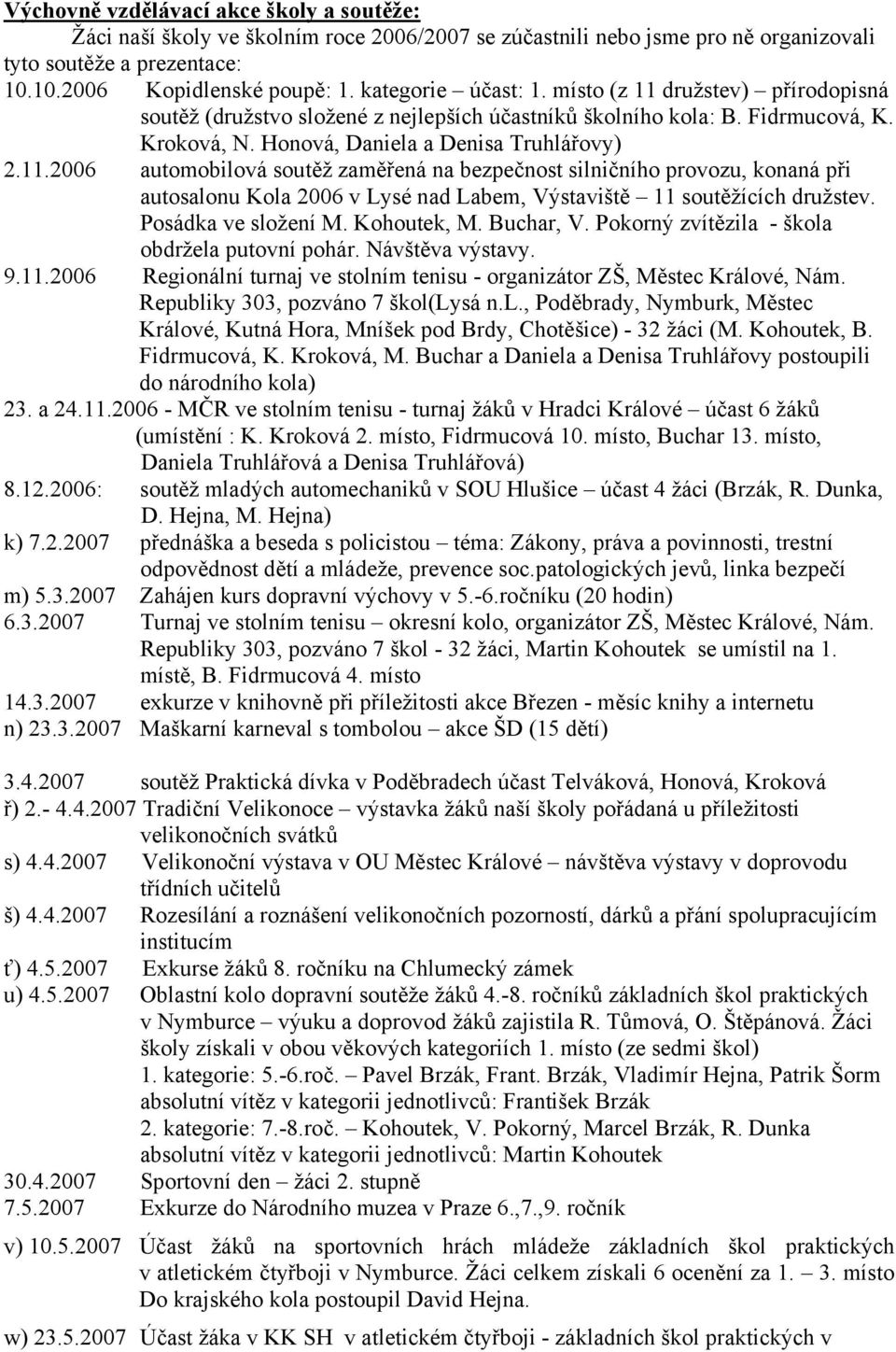 Posádka ve složení M. Kohoutek, M. Buchar, V. Pokorný zvítězila - škola obdržela putovní pohár. Návštěva výstavy. 9.11.2006 Regionální turnaj ve stolním tenisu - organizátor ZŠ, Městec Králové, Nám.