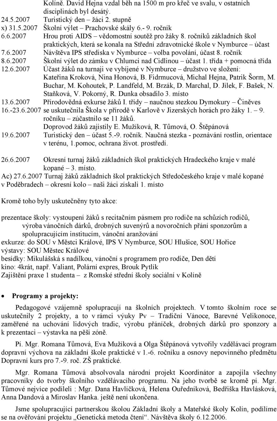 ročník 8.6.2007 Školní výlet do zámku v Chlumci nad Cidlinou účast 1. třída + pomocná třída 12.6.2007 Účast žáků na turnaji ve vybíjené v Nymburce družstvo ve složení: Kateřina Kroková, Nina Honová, B.