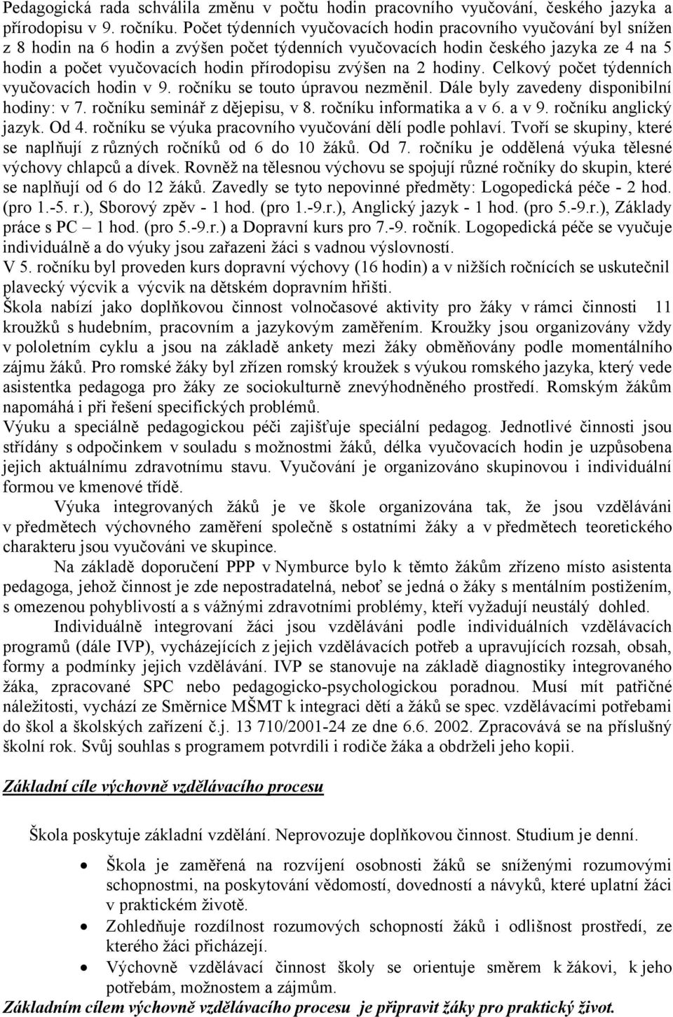 zvýšen na 2 hodiny. Celkový počet týdenních vyučovacích hodin v 9. ročníku se touto úpravou nezměnil. Dále byly zavedeny disponibilní hodiny: v 7. ročníku seminář z dějepisu, v 8.