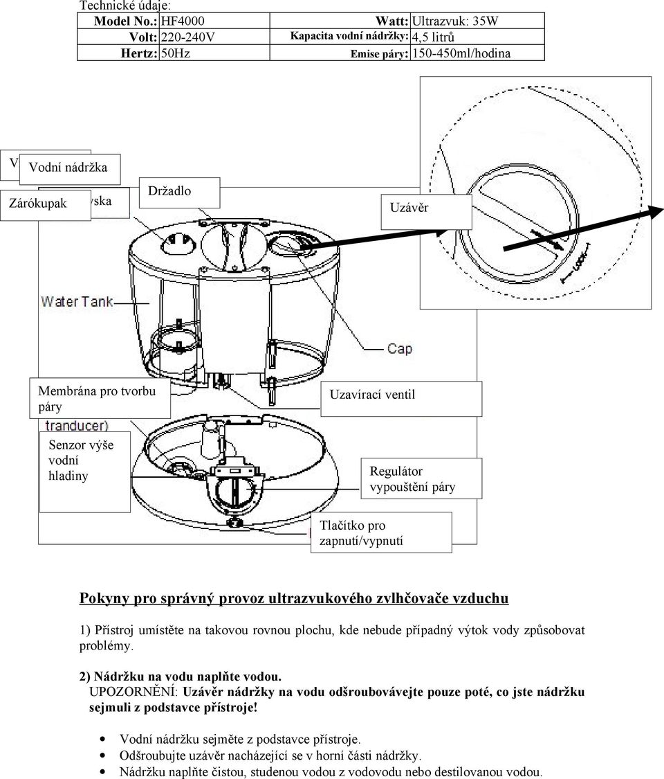 tvorbu páry Uzavírací ventil Senzor výše vodní hladiny Regulátor vypouštění páry Tlačítko pro zapnutí/vypnutí Pokyny pro správný provoz ultrazvukového zvlhčovače vzduchu 1) Přístroj umístěte na