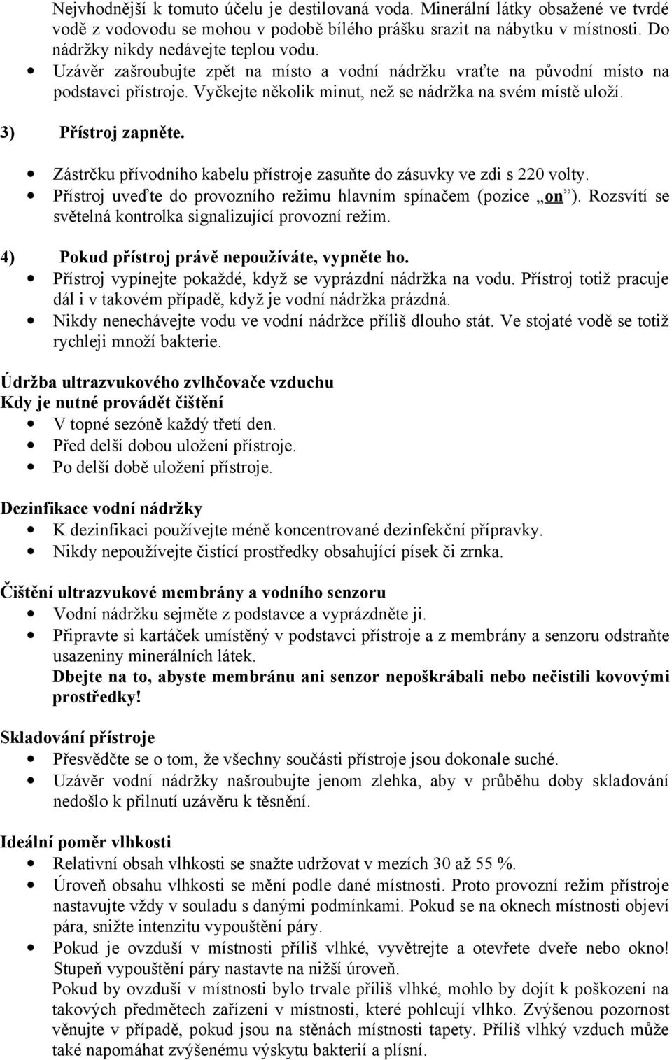 3) Přístroj zapněte. Zástrčku přívodního kabelu přístroje zasuňte do zásuvky ve zdi s 220 volty. Přístroj uveďte do provozního režimu hlavním spínačem (pozice on ).