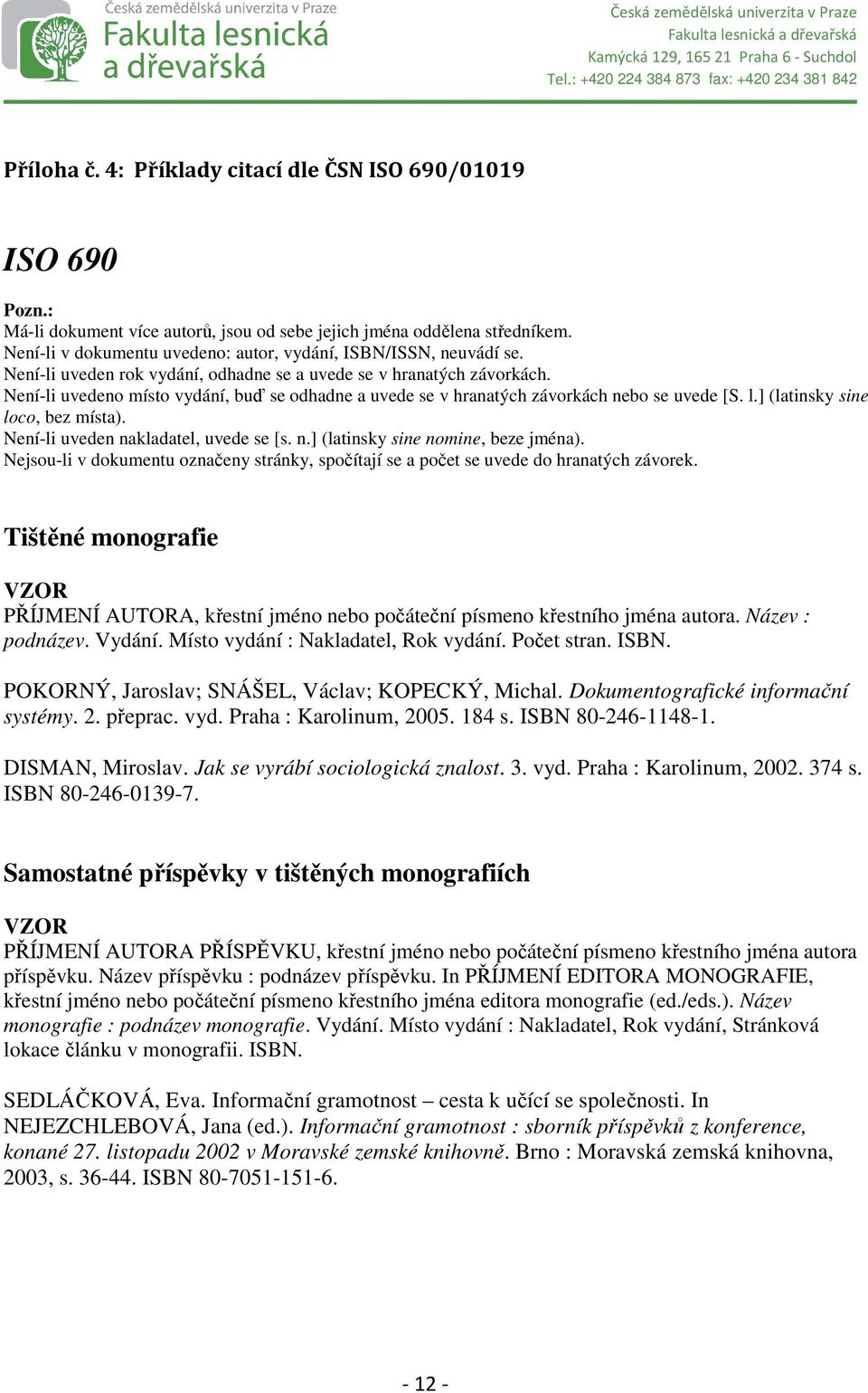 Není-li uvedeno místo vydání, buď se odhadne a uvede se v hranatých závorkách nebo se uvede [S. l.] (latinsky sine loco, bez místa). Není-li uveden nakladatel, uvede se [s. n.] (latinsky sine nomine, beze jména).