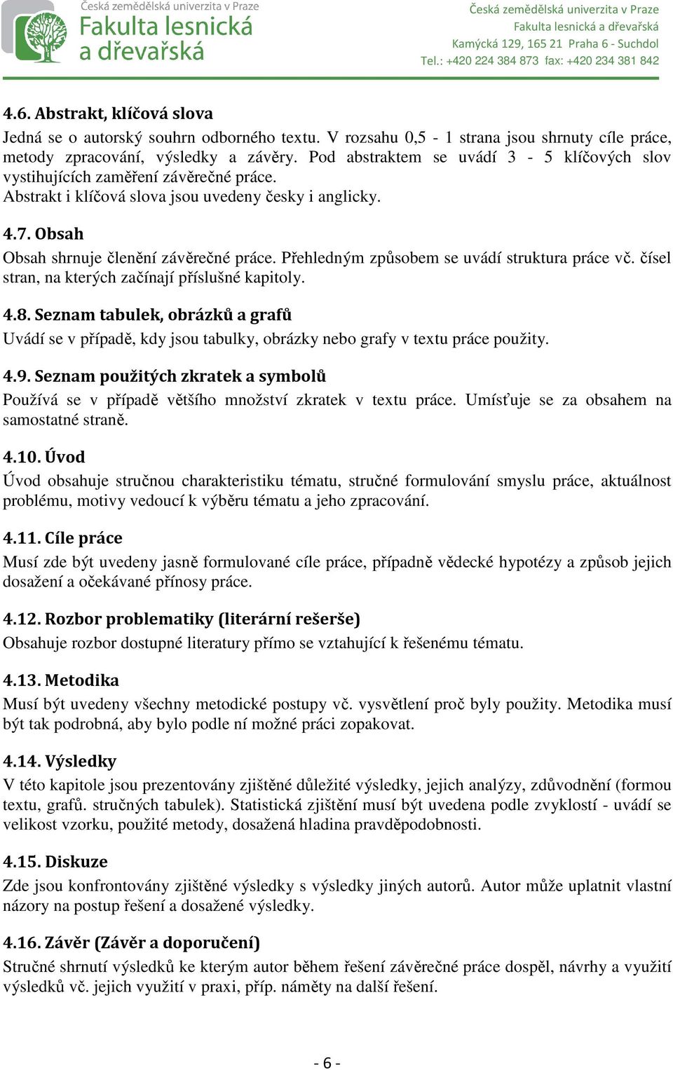 Přehledným způsobem se uvádí struktura práce vč. čísel stran, na kterých začínají příslušné kapitoly. 4.8.