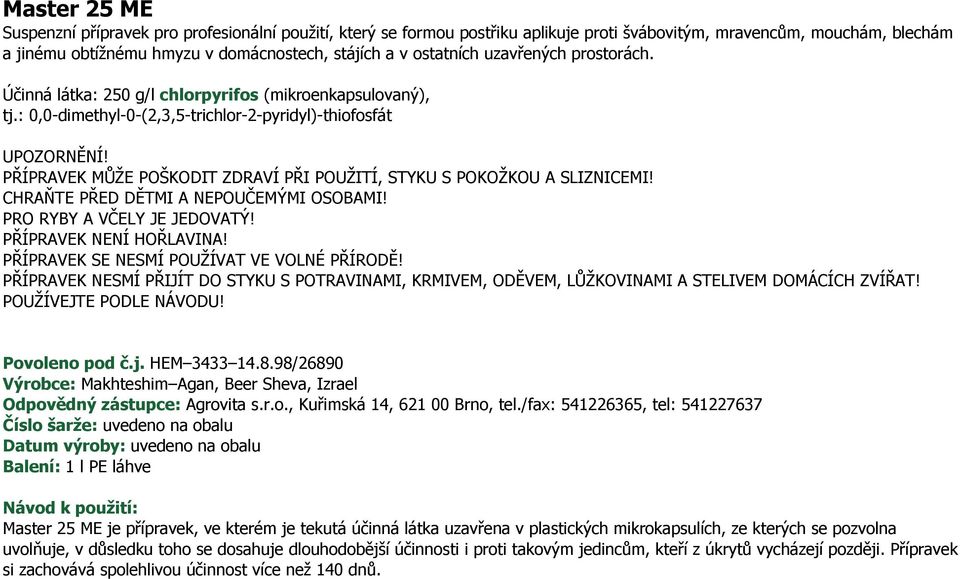 PŘÍPRAVEK MŮŽE POŠKODIT ZDRAVÍ PŘI POUŽITÍ, STYKU S POKOŽKOU A SLIZNICEMI! CHRAŇTE PŘED DĚTMI A NEPOUČEMÝMI OSOBAMI! PRO RYBY A VČELY JE JEDOVATÝ! PŘÍPRAVEK NENÍ HOŘLAVINA!