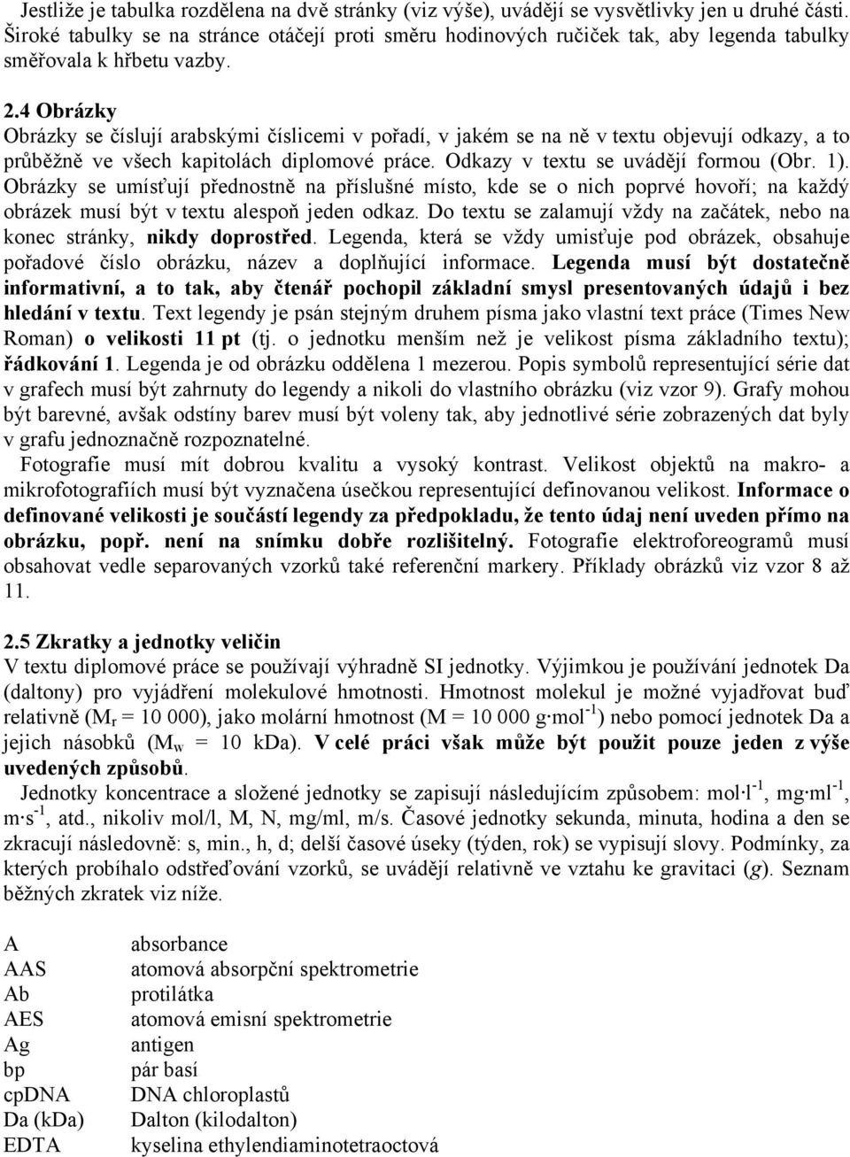 4 Obrázky Obrázky se číslují arabskými číslicemi v pořadí, v jakém se na ně v textu objevují odkazy, a to průběžně ve všech kapitolách diplomové práce. Odkazy v textu se uvádějí formou (Obr. 1).