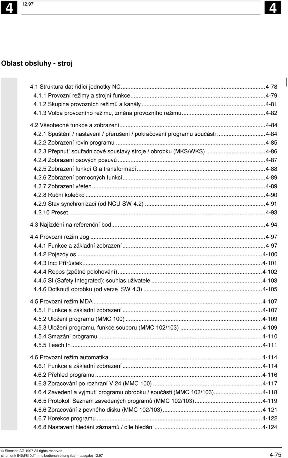 ..-100 $ 9:...-101 7.(- # "2...-102 ; 9. 9,2: # #...-103..6 Dotknutí obrobku (od verze SW.3)...-105 ; /<=...-107.5.1 a základní zobrazení...-107 ; >#,.//??2...-109 ;$ >#,' &.//?*?$2...-109.5. Smazání programu.