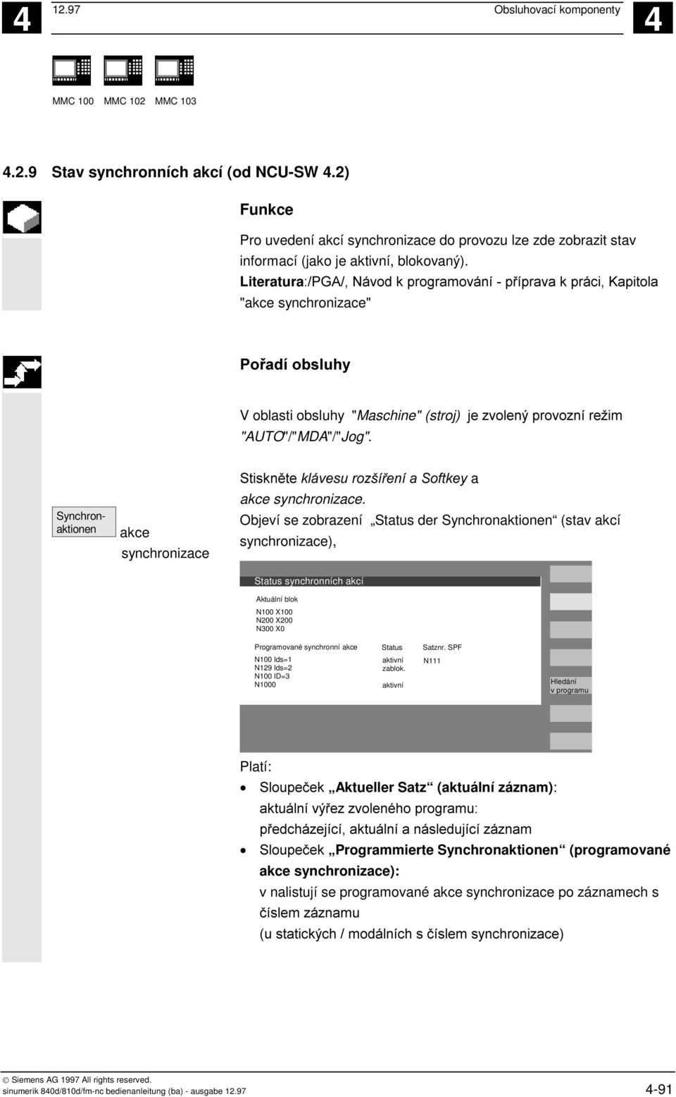 Objeví se zobrazení Status der Synchronaktionen (stav akcí synchronizace), Status synchronních akcí + X Aktuální 900.000 blok +X900.000mm0.000 mm 0.000 - Y N100 X100 -Y-156.000mm0.000-156.000 mm 0.000 + Z N200 X200 +Z230.