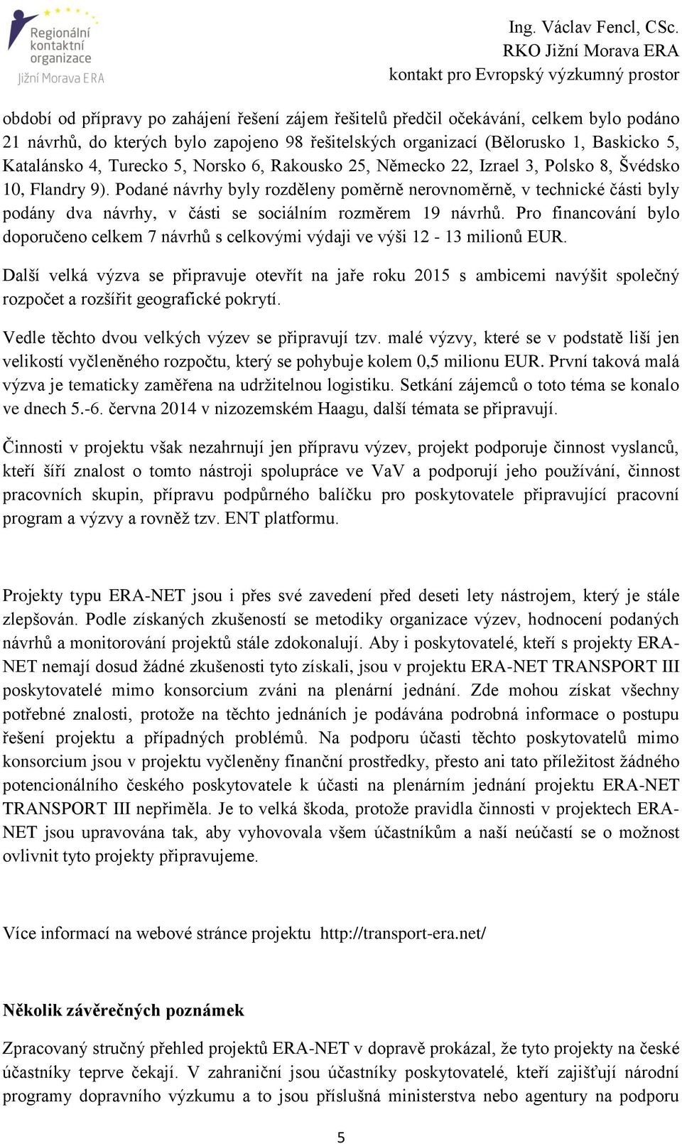 Podané návrhy byly rozděleny poměrně nerovnoměrně, v technické části byly podány dva návrhy, v části se sociálním rozměrem 19 návrhů.