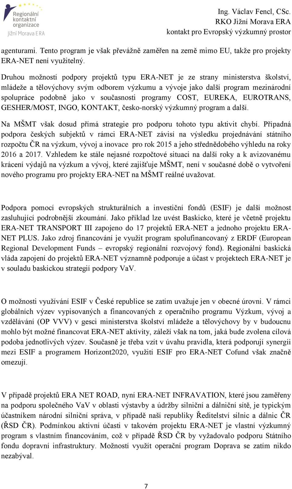 současnosti programy COST, EUREKA, EUROTRANS, GESHER/MOST, INGO, KONTAKT, česko-norský výzkumný program a další. Na MŠMT však dosud přímá strategie pro podporu tohoto typu aktivit chybí.