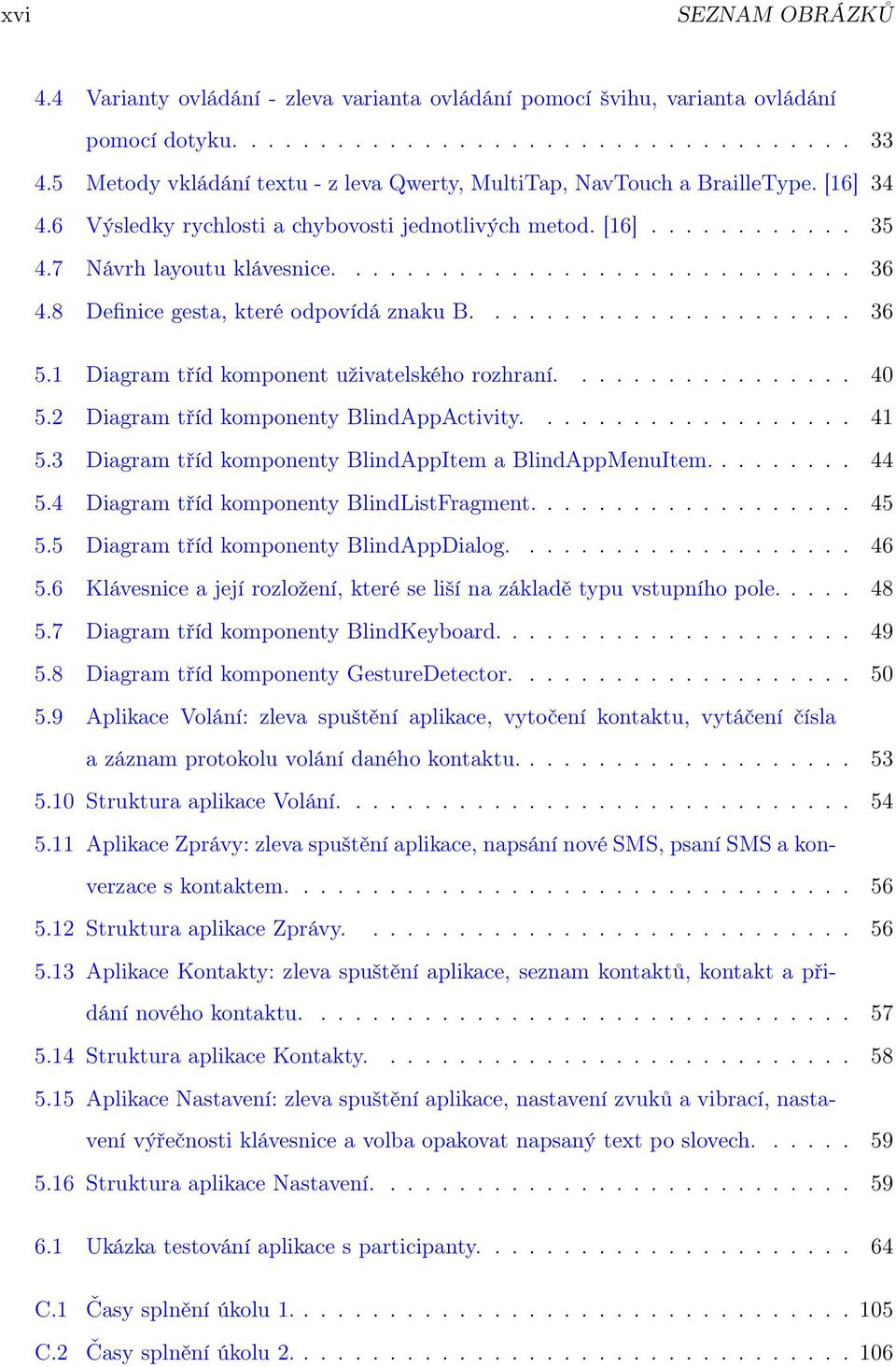 8 Definice gesta, které odpovídá znaku B...................... 36 5.1 Diagram tříd komponent uživatelského rozhraní................. 40 5.2 Diagram tříd komponenty BlindAppActivity................... 41 5.