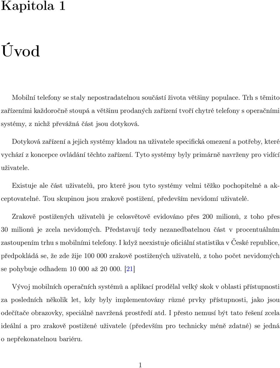 Dotyková zařízení a jejich systémy kladou na uživatele specifická omezení a potřeby, které vychází z koncepce ovládání těchto zařízení. Tyto systémy byly primárně navrženy pro vidící uživatele.