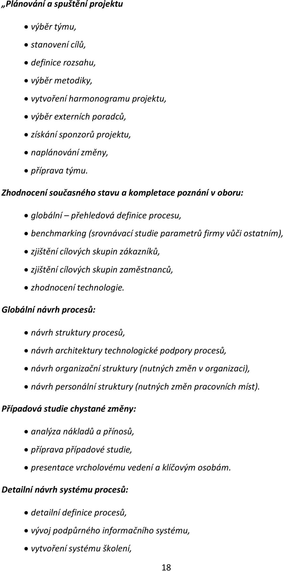 Zhodnocení současného stavu a kompletace poznání v oboru: globální přehledová definice procesu, benchmarking (srovnávací studie parametrů firmy vůči ostatním), zjištění cílových skupin zákazníků,