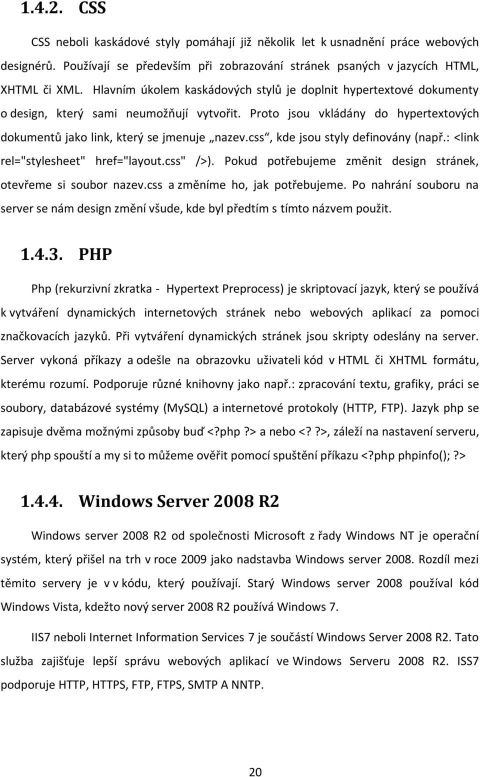 css, kde jsou styly definovány (např.: <link rel="stylesheet" href="layout.css" />). Pokud potřebujeme změnit design stránek, otevřeme si soubor nazev.css a změníme ho, jak potřebujeme.