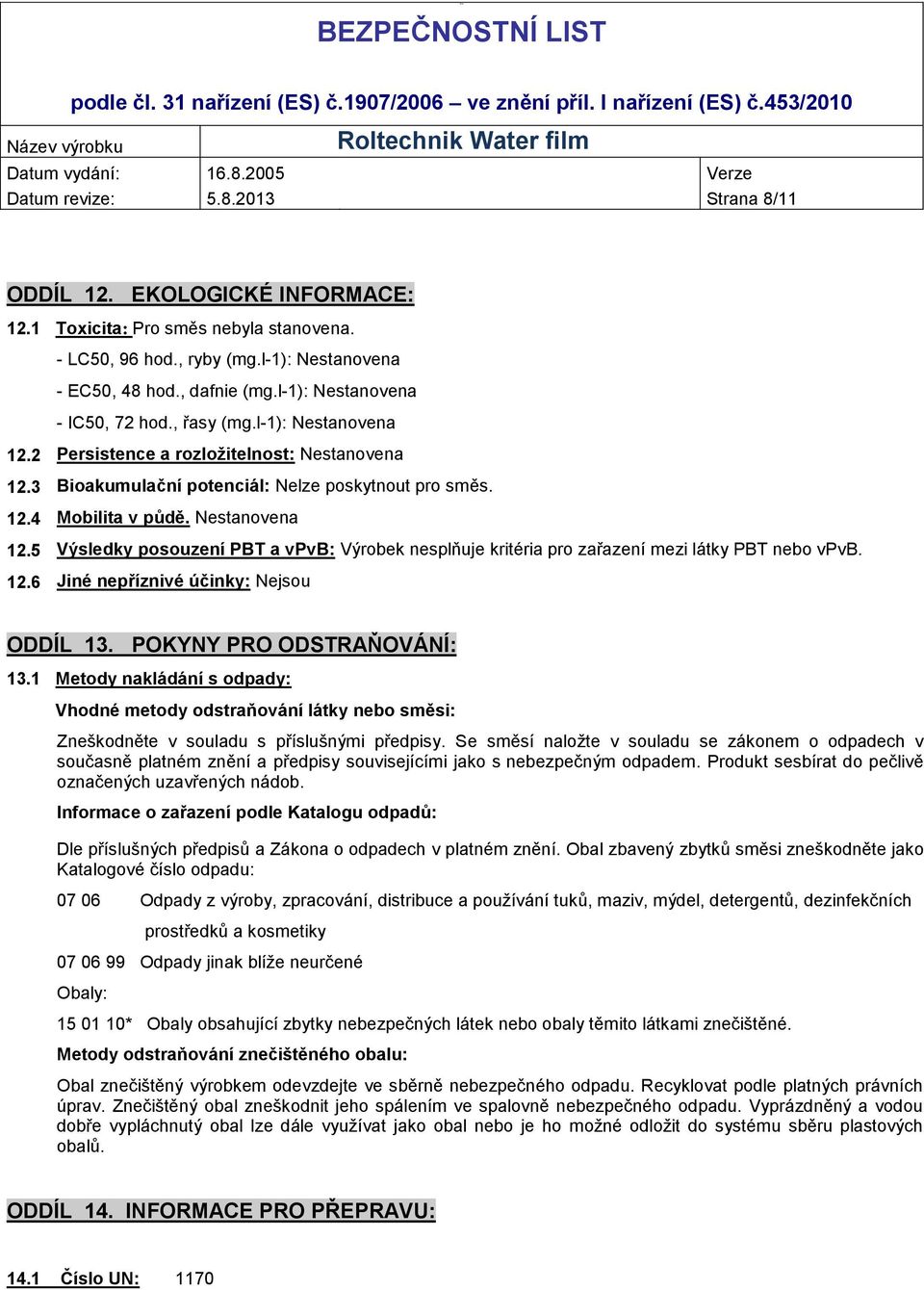 12.6 Jiné nepříznivé účinky: Nejsou ODDÍL 13. POKYNY PRO ODSTRAŇOVÁNÍ: 13.1 Metody nakládání s odpady: Vhodné metody odstraňování látky nebo směsi: Zneškodněte v souladu s příslušnými předpisy.