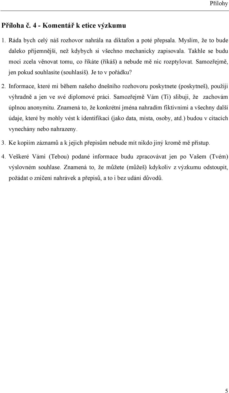 Informace, které mi během našeho dnešního rozhovoru poskytnete (poskytneš), použiji výhradně a jen ve své diplomové práci. Samozřejmě Vám (Ti) slibuji, že zachovám úplnou anonymitu.