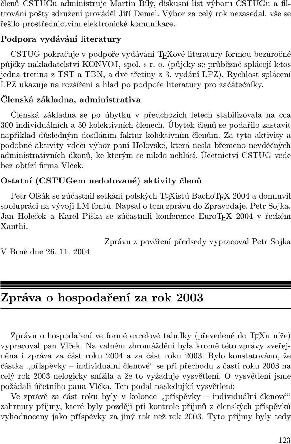 (půjčky se průběžně splácejí letos jedna třetina z TST a TBN, a dvě třetiny z 3. vydání LPZ). Rychlost splácení LPZ ukazuje na rozšíření a hlad po podpoře literatury pro začátečníky.