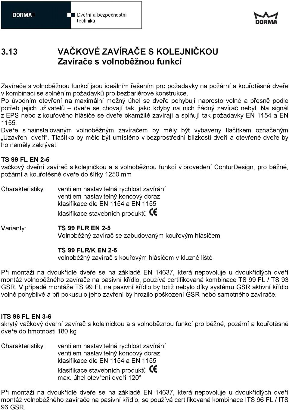 Po úvodním otevření na maximální možný úhel se dveře pohybují naprosto volně a přesně podle potřeb jejich uživatelů dveře se chovají tak, jako kdyby na nich žádný zavírač nebyl.