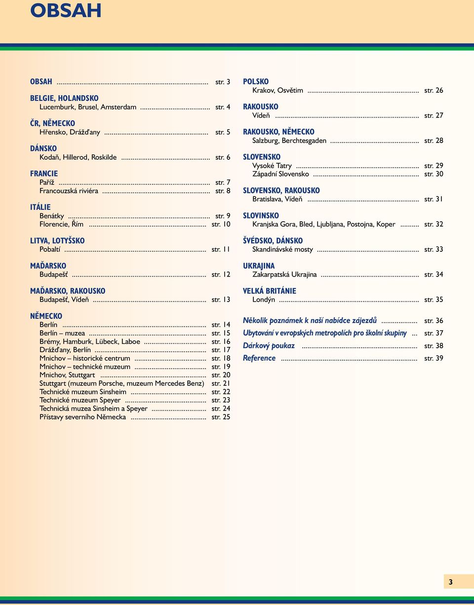 .. str. 15 Brémy, Hamburk, Lübeck, Laboe... str. 16 Dráž any, Berlín... str. 17 Mnichov historické centrum... str. 18 Mnichov technické muzeum... str. 19 Mnichov, Stuttgart... str. 20 Stuttgart (muzeum Porsche, muzeum Mercedes Benz).