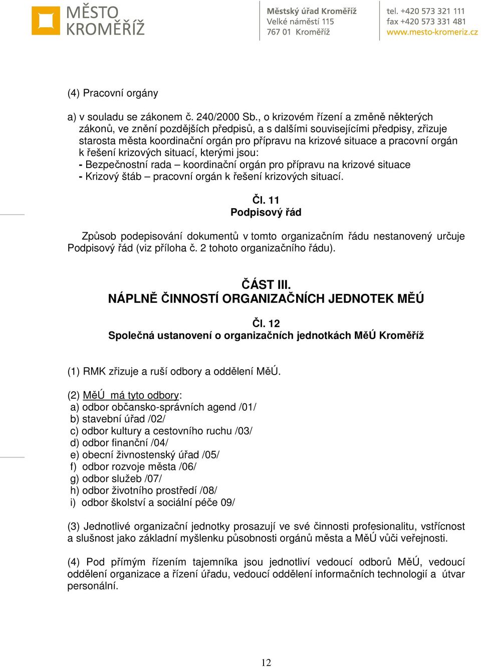 orgán k řešení krizových situací, kterými jsou: - Bezpečnostní rada koordinační orgán pro přípravu na krizové situace - Krizový štáb pracovní orgán k řešení krizových situací. Čl.