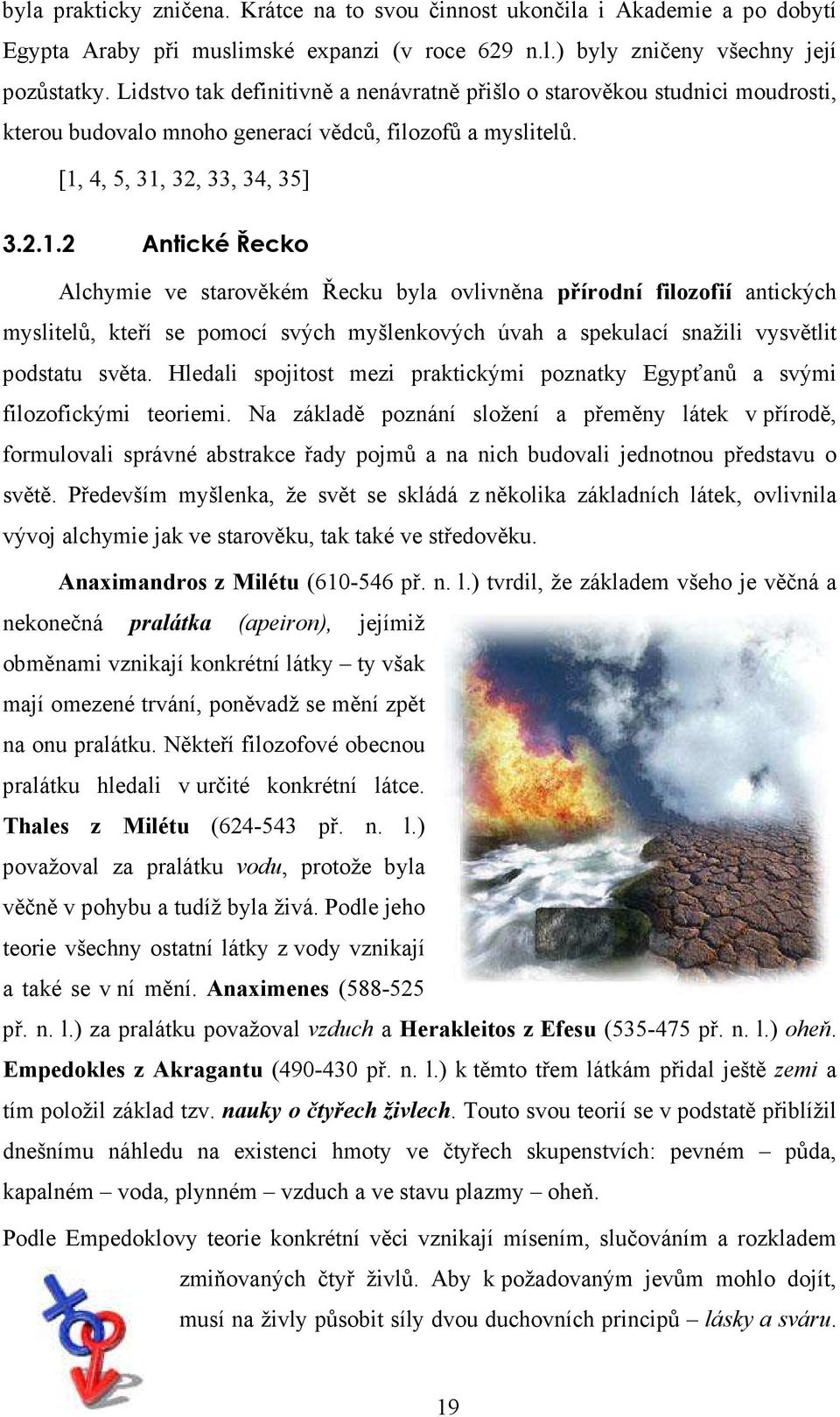 4, 5, 31, 32, 33, 34, 35] 3.2.1.2 Antické Řecko Alchymie ve starověkém Řecku byla ovlivněna přírodní filozofií antických myslitelů, kteří se pomocí svých myšlenkových úvah a spekulací snažili vysvětlit podstatu světa.