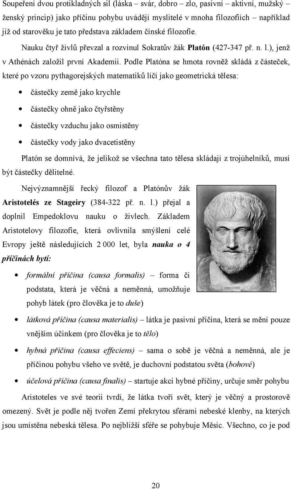 Podle Platóna se hmota rovněž skládá z částeček, které po vzoru pythagorejských matematiků líčí jako geometrická tělesa: částečky země jako krychle částečky ohně jako čtyřstěny částečky vzduchu jako