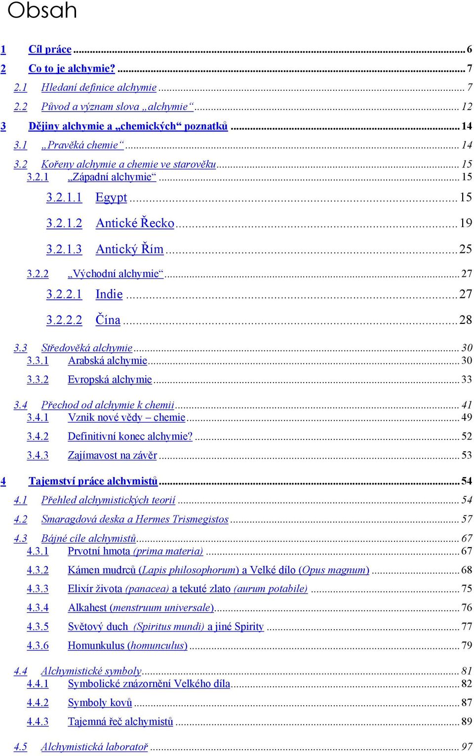 .. 27 3.2.2.1 Indie...27 3.2.2.2 Čína...28 3.3 Středověká alchymie... 30 3.3.1 Arabská alchymie... 30 3.3.2 Evropská alchymie... 33 3.4 Přechod od alchymie k chemii... 41 3.4.1 Vznik nové vědy chemie.