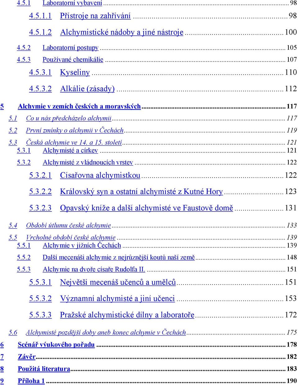 a 15. století... 121 5.3.1 Alchymisté a církev... 121 5.3.2 Alchymisté z vládnoucích vrstev... 122 5.3.2.1 Císařovna alchymistkou...122 5.3.2.2 Královský syn a ostatní alchymisté z Kutné Hory...123 5.