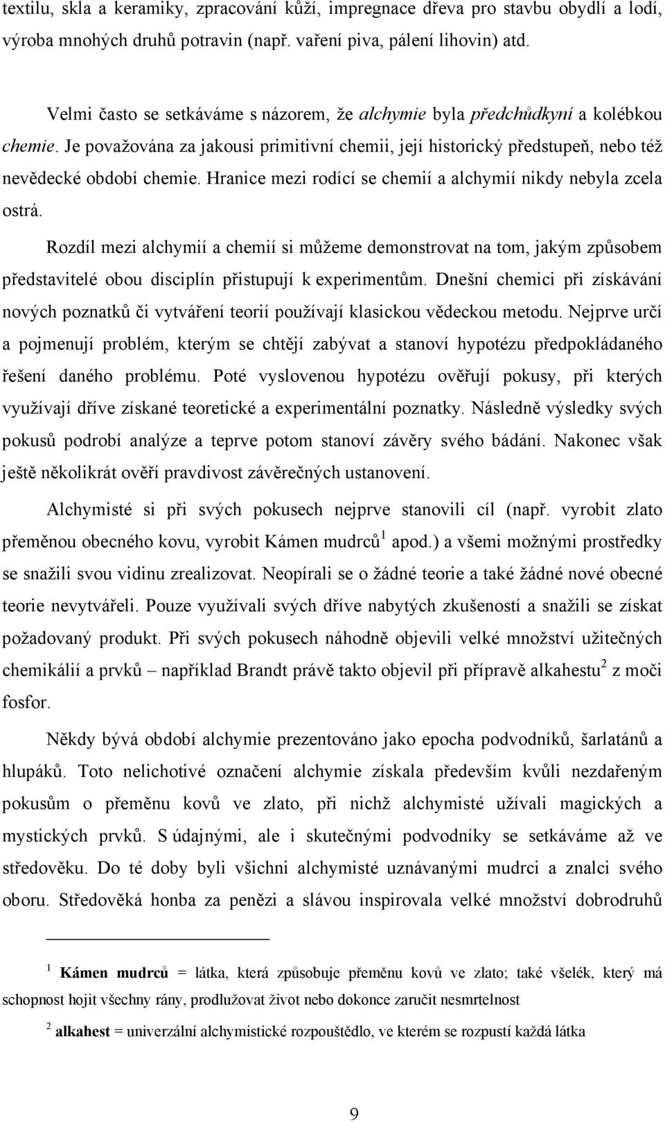 Hranice mezi rodící se chemií a alchymií nikdy nebyla zcela ostrá. Rozdíl mezi alchymií a chemií si můžeme demonstrovat na tom, jakým způsobem představitelé obou disciplín přistupují k experimentům.