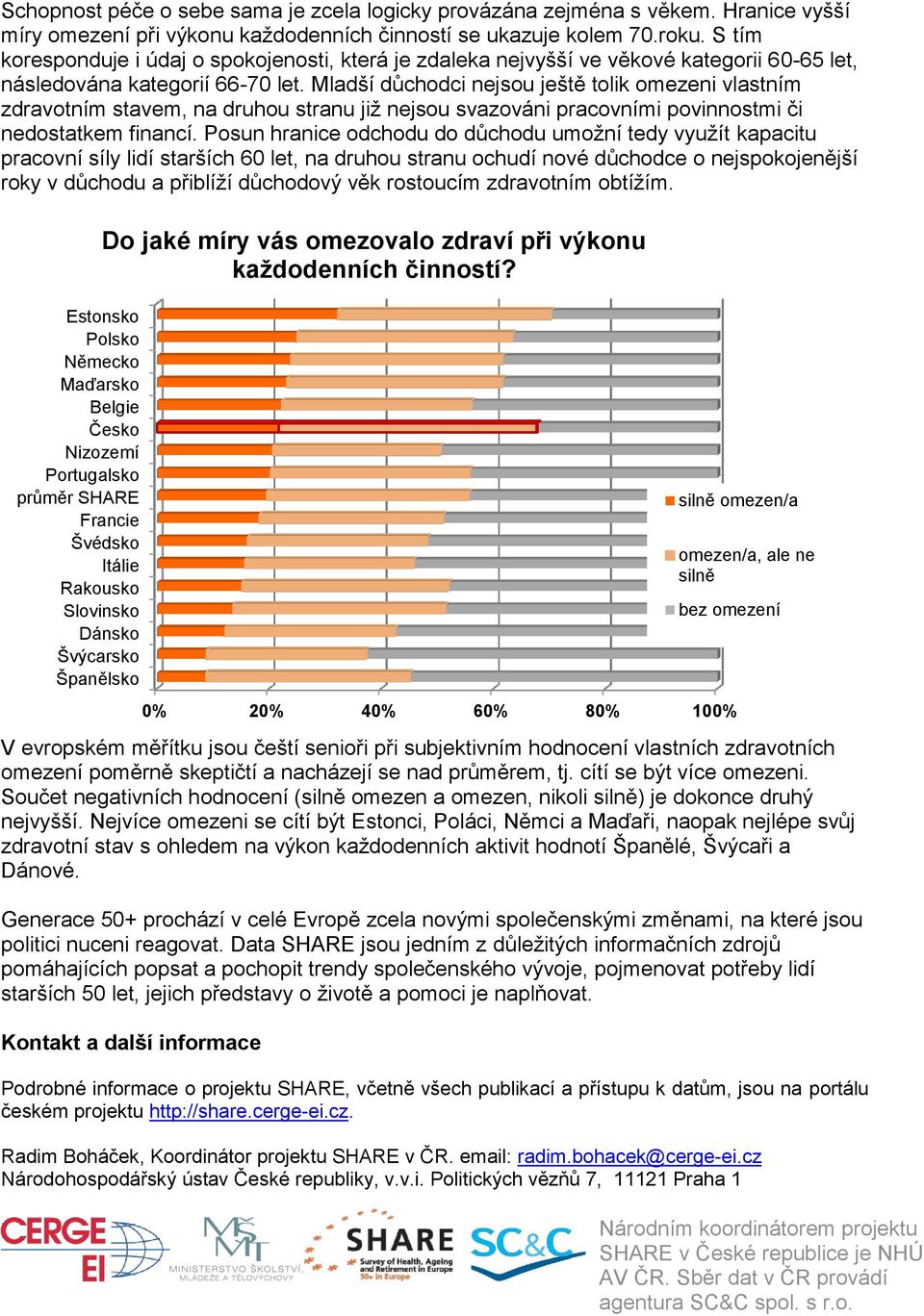 Mladší důchodci nejsou ještě tolik omezeni vlastním zdravotním stavem, na druhou stranu jiţ nejsou svazováni pracovními povinnostmi či nedostatkem financí.