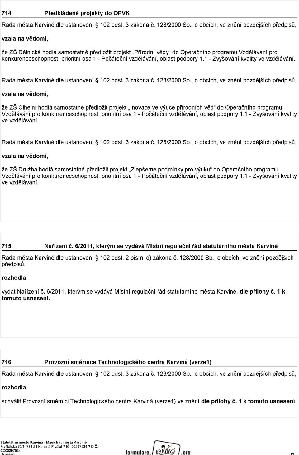 vzala na vědomí, že ZŠ Cihelní hodlá samostatně předložit projekt Inovace ve výuce přírodních věd do Operačního programu Vzdělávání pro konkurenceschopnost, prioritní osa 1 -  vzala na vědomí, že ZŠ