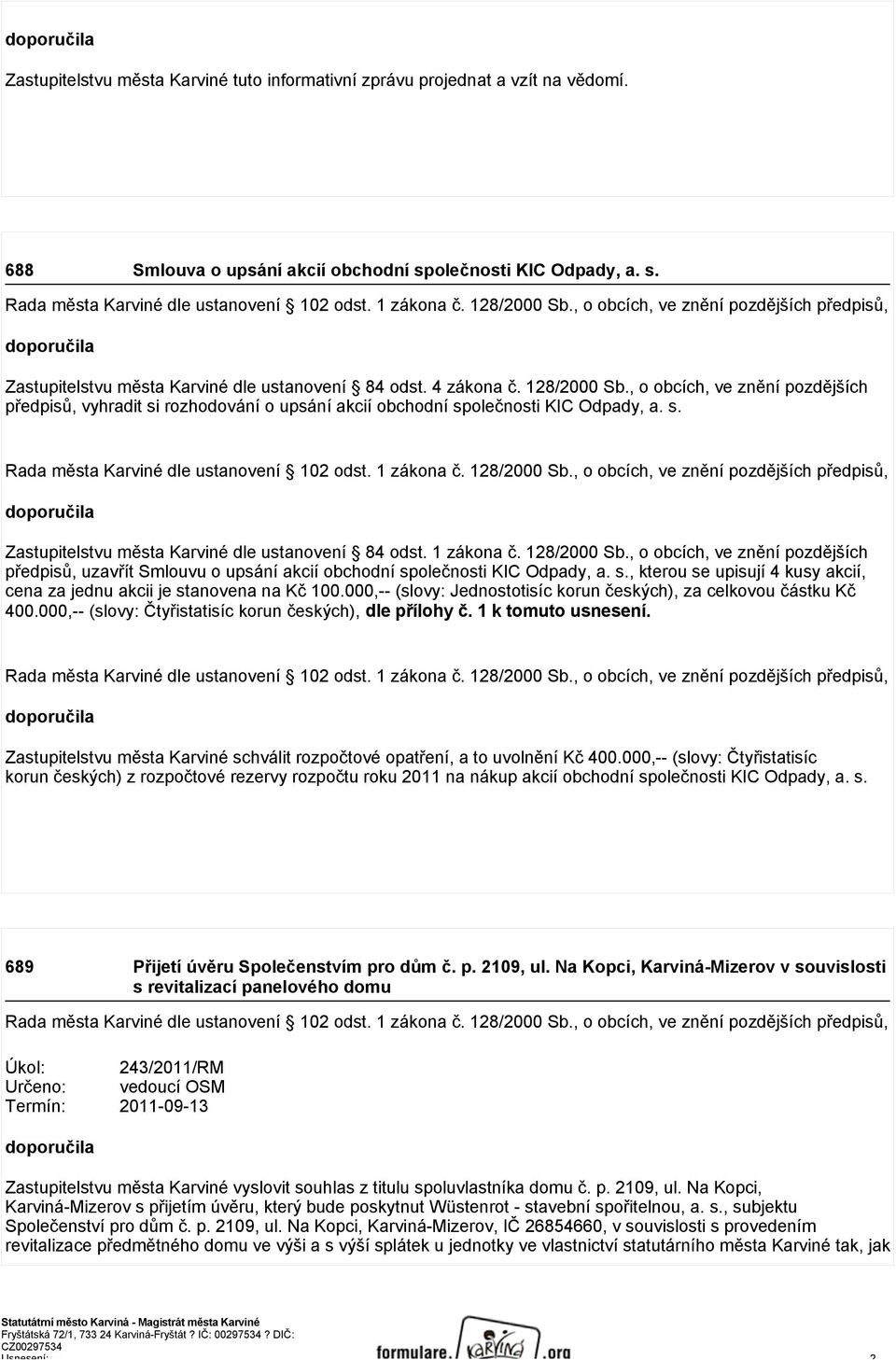 s. Rada města Karviné dle ustanovení 102 odst. 1 zákona č. 128/2000 Sb., o obcích, ve znění pozdějších předpisů, doporučila Zastupitelstvu města Karviné dle ustanovení 84 odst. 1 zákona č. 128/2000 Sb., o obcích, ve znění pozdějších předpisů, uzavřít Smlouvu o upsání akcií obchodní společnosti KIC Odpady, a.