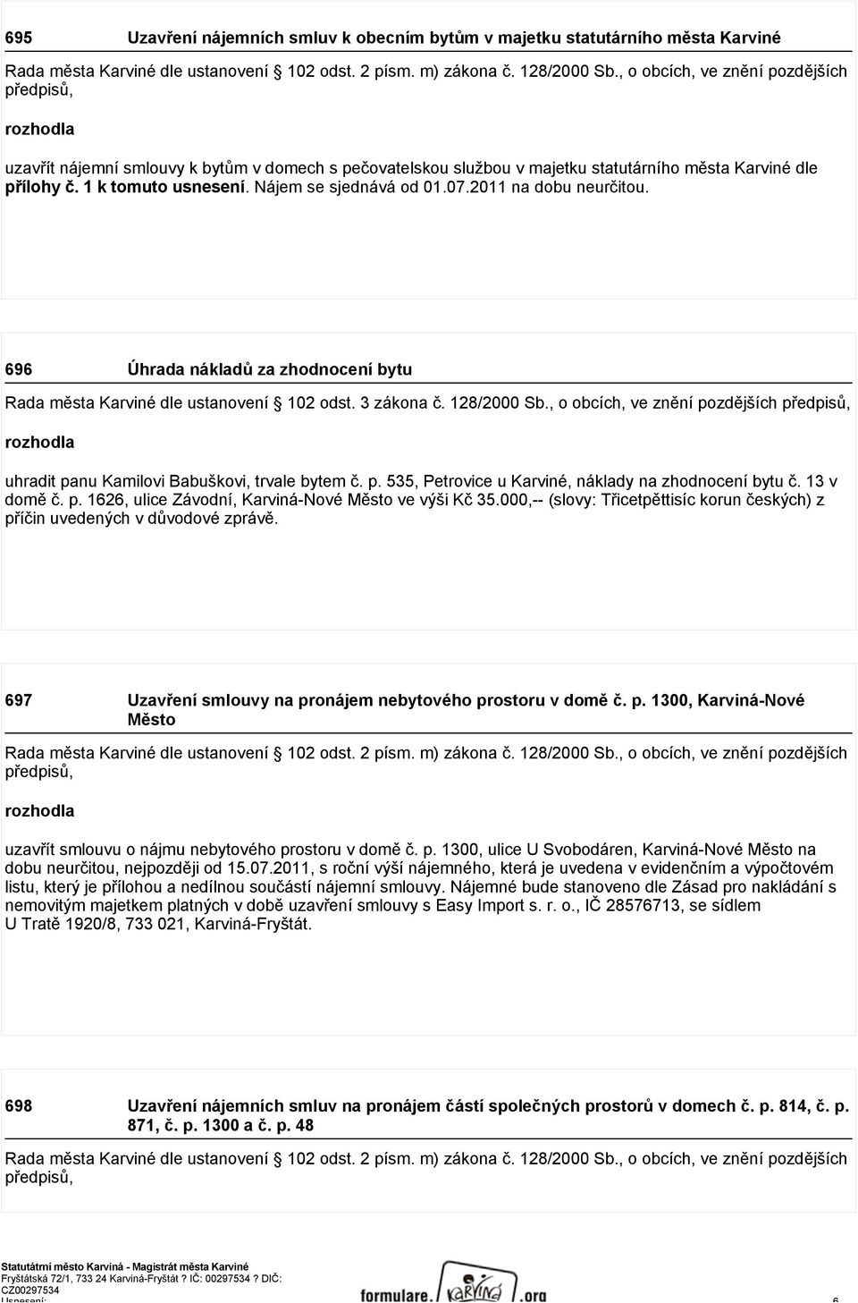 Nájem se sjednává od 01.07.2011 na dobu neurčitou. 696 Úhrada nákladů za zhodnocení bytu uhradit panu Kamilovi Babuškovi, trvale bytem č. p. 535, Petrovice u Karviné, náklady na zhodnocení bytu č.