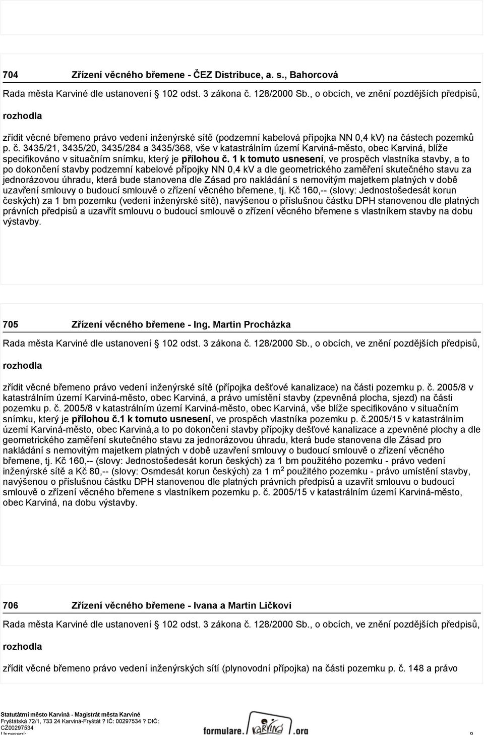 1 k tomuto usnesení, ve prospěch vlastníka stavby, a to po dokončení stavby podzemní kabelové přípojky NN 0,4 kv a dle geometrického zaměření skutečného stavu za jednorázovou úhradu, která bude