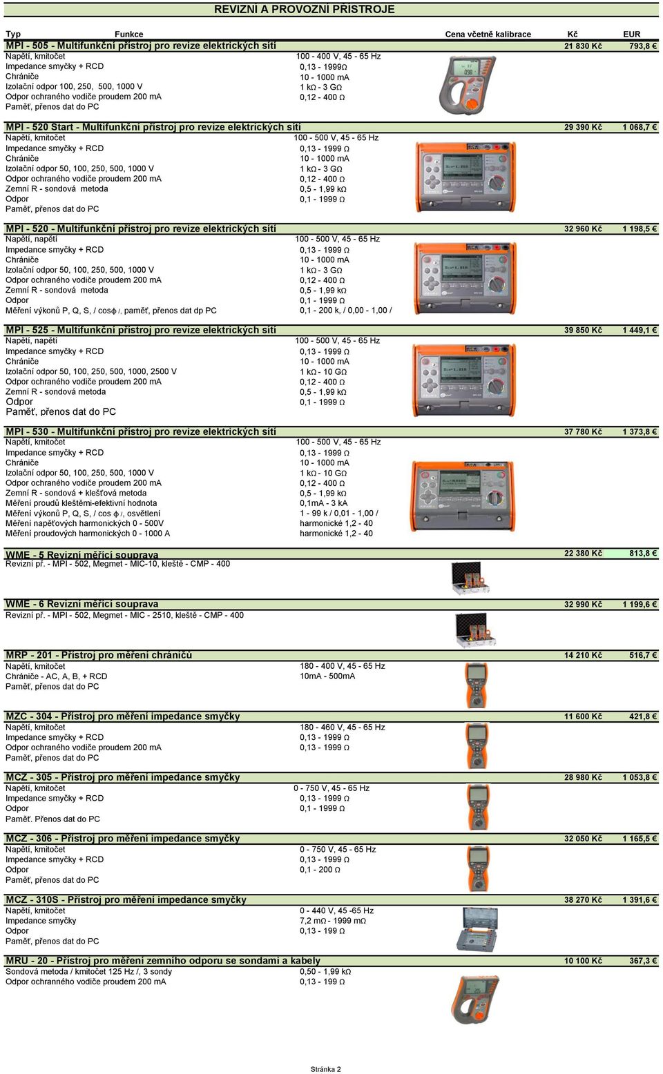 přenos dat dp PC 0,1-200 k, / 0,00-1,00 / 29 390 Kč 1 068,7 32 960 Kč 1 198,5 MPI - 525 - Multifunkční přístroj pro revize elektrických sítí Napětí, napětí 50, 100, 250, 500, 1000, 2500 V 1 kω - 10