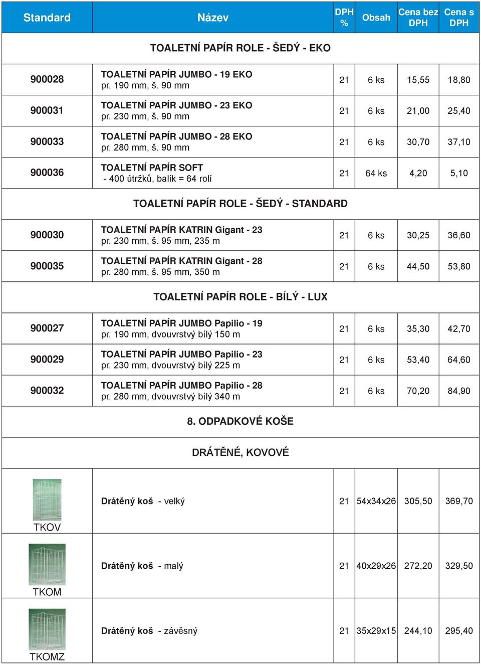 90 mm TOALETNÍ PAPÍR SOFT - 400 útržků, balík = 64 rolí 6 ks 15,55 18,80 6 ks,00 25,40 6 ks 30,70 37,10 64 ks 4,20 5,10 TOALETNÍ PAPÍR ROLE - ŠEDÝ - STANDARD 900030 900035 TOALETNÍ PAPÍR KATRIN