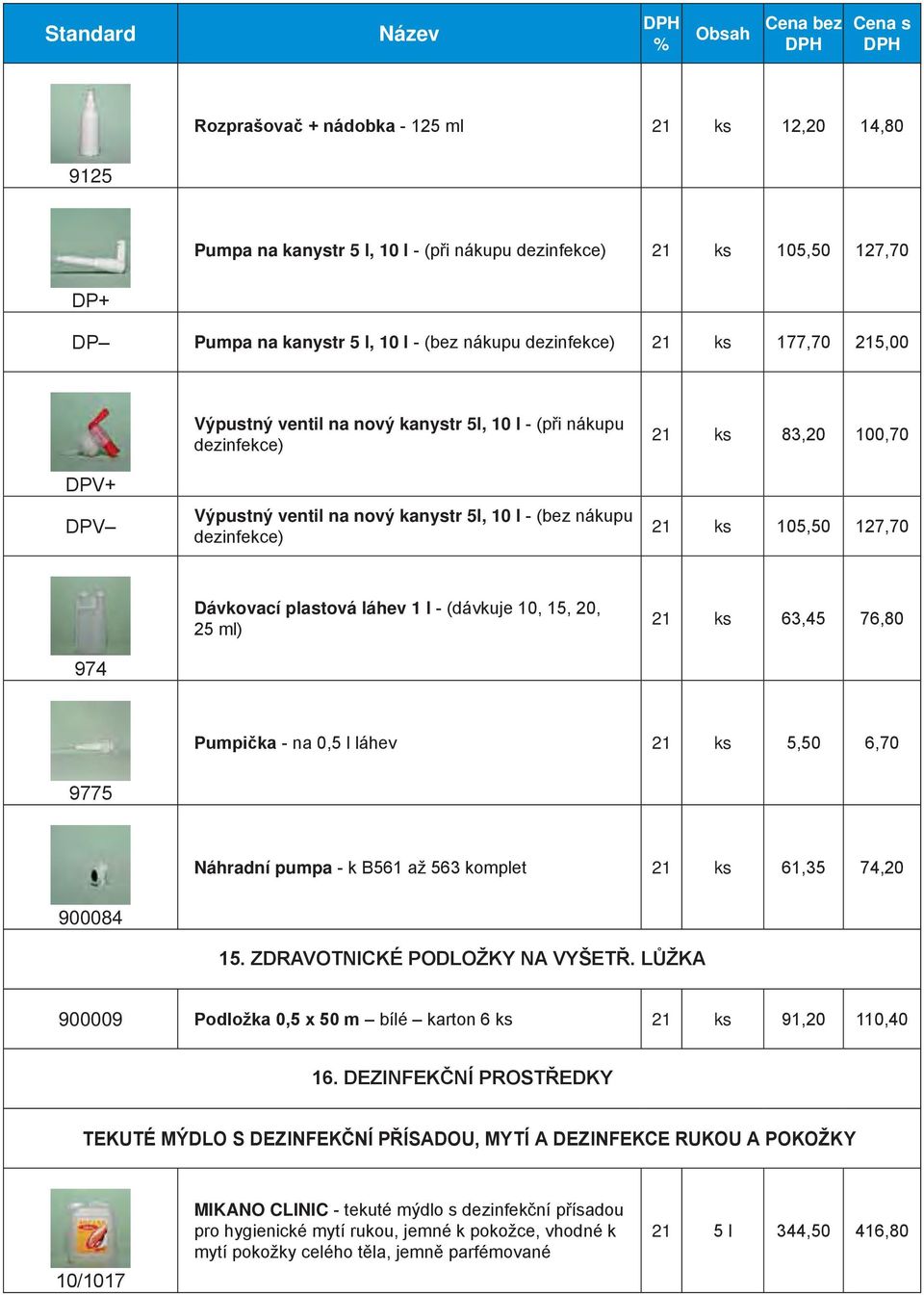 láhev 1 l - (dávkuje 10, 15, 20, 25 ml) ks 63,45 76,80 Pumpička - na 0,5 l láhev ks 5,50 6,70 9775 Náhradní pumpa - k B561 až 563 komplet ks 61,35 74,20 900084 15. ZDRAVOTNICKÉ PODLOŽKY NA VYŠETŘ.